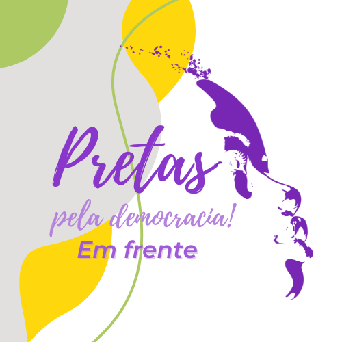 Projeto Pretas Pela Democracia! Em Frente